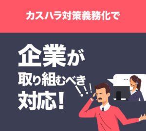 カスハラ対策義務化で企業が取り組むべき対応！